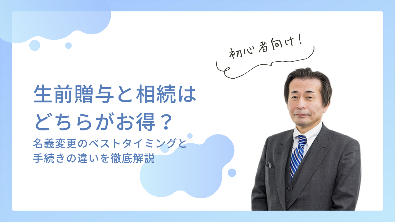 生前贈与と相続どちらがお得？名義変更のベストタイミングと手続きの違いを徹底解説